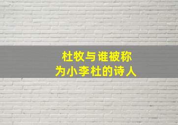 杜牧与谁被称为小李杜的诗人