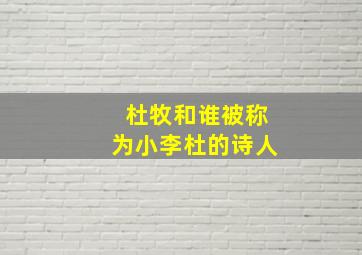 杜牧和谁被称为小李杜的诗人