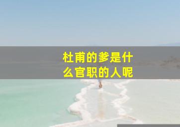 杜甫的爹是什么官职的人呢