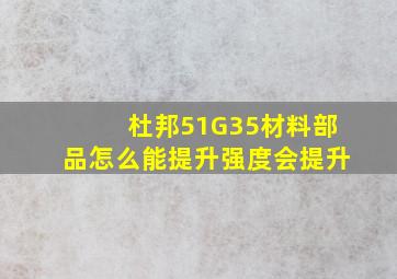 杜邦51G35材料部品怎么能提升强度会提升