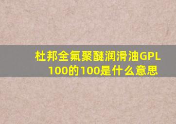 杜邦全氟聚醚润滑油GPL100的100是什么意思