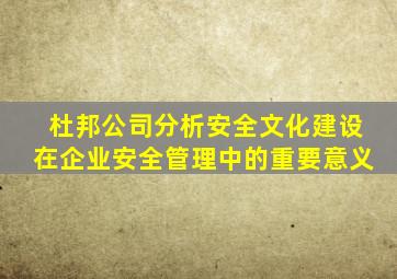 杜邦公司分析安全文化建设在企业安全管理中的重要意义