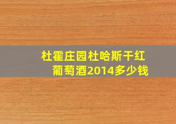 杜霍庄园杜哈斯干红葡萄酒2014多少钱