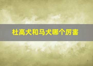 杜高犬和马犬哪个厉害