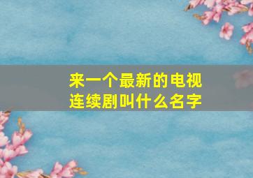 来一个最新的电视连续剧叫什么名字