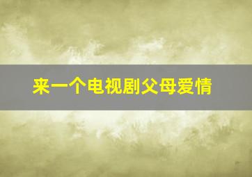 来一个电视剧父母爱情