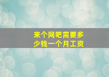 来个网吧需要多少钱一个月工资