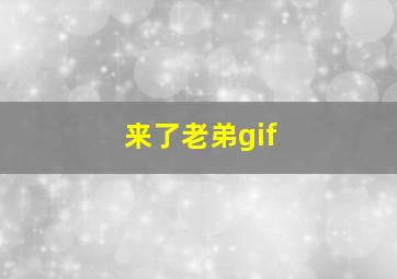 来了老弟gif