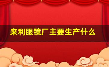 来利眼镜厂主要生产什么