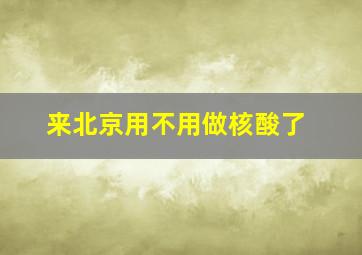 来北京用不用做核酸了