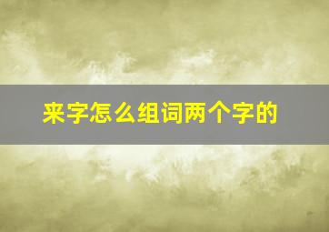 来字怎么组词两个字的