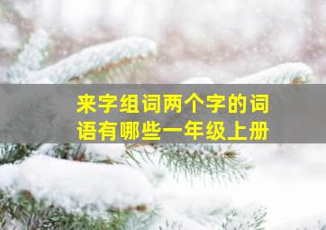 来字组词两个字的词语有哪些一年级上册