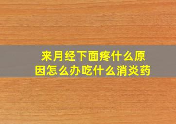 来月经下面疼什么原因怎么办吃什么消炎药