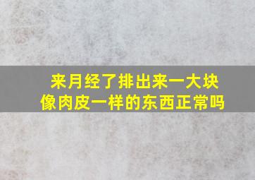 来月经了排出来一大块像肉皮一样的东西正常吗