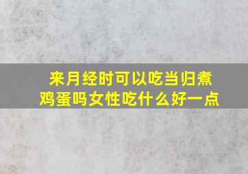 来月经时可以吃当归煮鸡蛋吗女性吃什么好一点