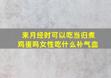 来月经时可以吃当归煮鸡蛋吗女性吃什么补气血