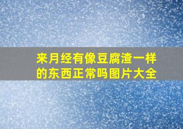 来月经有像豆腐渣一样的东西正常吗图片大全