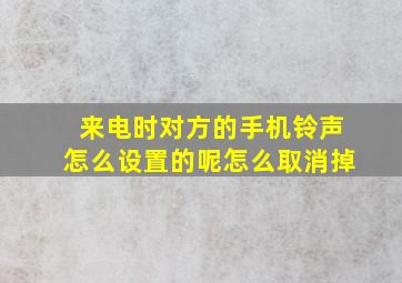 来电时对方的手机铃声怎么设置的呢怎么取消掉