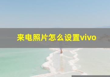 来电照片怎么设置vivo