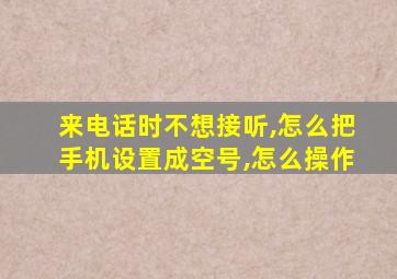 来电话时不想接听,怎么把手机设置成空号,怎么操作