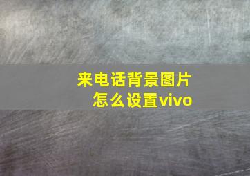 来电话背景图片怎么设置vivo