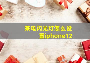 来电闪光灯怎么设置iphone12