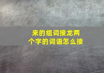 来的组词接龙两个字的词语怎么接