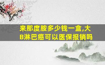 来那度胺多少钱一盒,大B淋巴癌可以医保报销吗