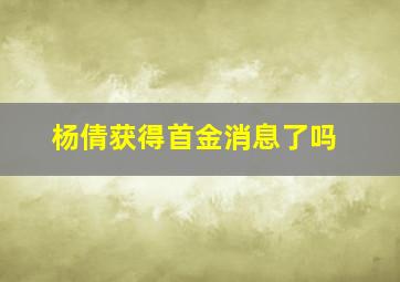 杨倩获得首金消息了吗