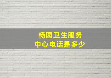 杨园卫生服务中心电话是多少