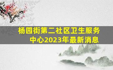 杨园街第二社区卫生服务中心2023年最新消息