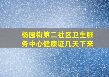 杨园街第二社区卫生服务中心健康证几天下来