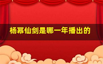 杨幂仙剑是哪一年播出的