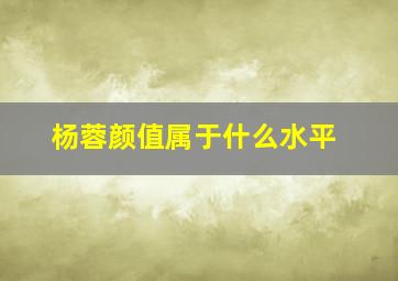 杨蓉颜值属于什么水平