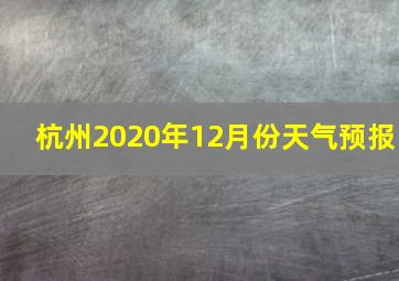 杭州2020年12月份天气预报