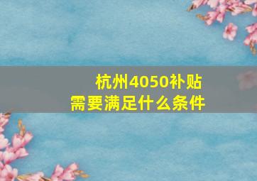 杭州4050补贴需要满足什么条件