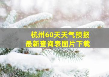 杭州60天天气预报最新查询表图片下载