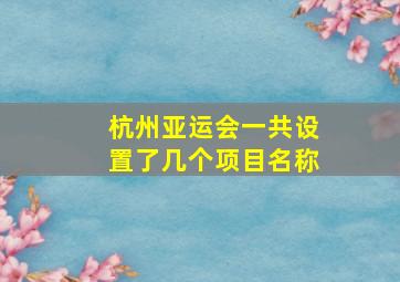 杭州亚运会一共设置了几个项目名称