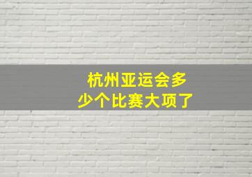 杭州亚运会多少个比赛大项了