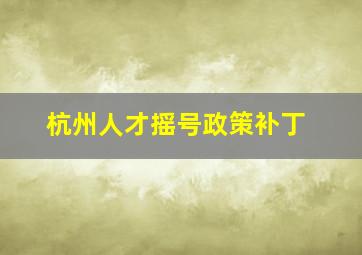 杭州人才摇号政策补丁