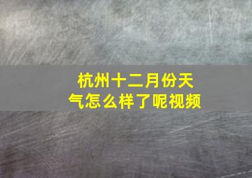 杭州十二月份天气怎么样了呢视频