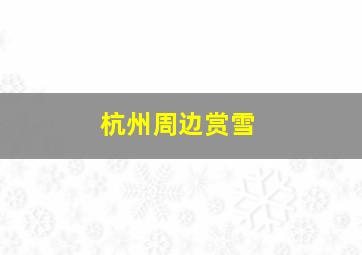 杭州周边赏雪