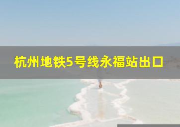 杭州地铁5号线永福站出口