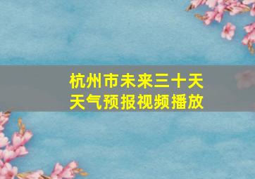 杭州市未来三十天天气预报视频播放