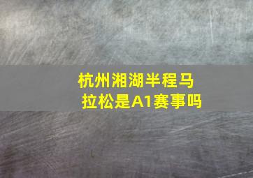 杭州湘湖半程马拉松是A1赛事吗