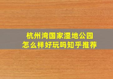 杭州湾国家湿地公园怎么样好玩吗知乎推荐