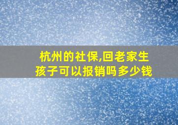 杭州的社保,回老家生孩子可以报销吗多少钱