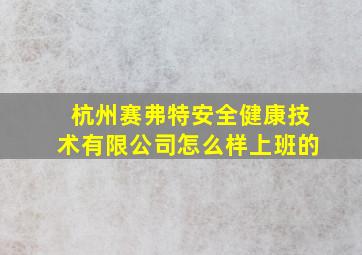 杭州赛弗特安全健康技术有限公司怎么样上班的