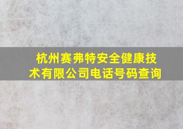 杭州赛弗特安全健康技术有限公司电话号码查询