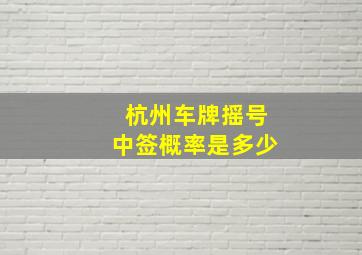 杭州车牌摇号中签概率是多少